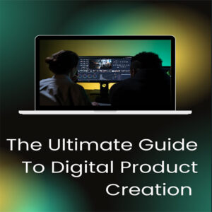 The Ultimate Guide to Digital Product Creation